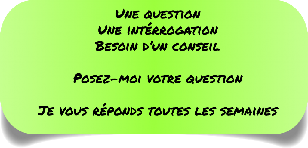 Une question Une intérrogation Besoin d’un conseil  Posez-moi votre question  Je vous réponds toutes les semaines